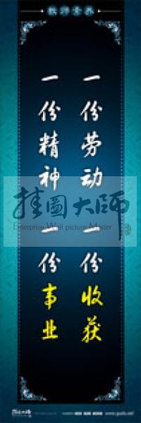 教師辦公室標(biāo)語(yǔ) 學(xué)校教師標(biāo)語(yǔ) 教師素養(yǎng)口號(hào) 一份勞動(dòng)，一份收獲，一份精神，一份事業(yè)