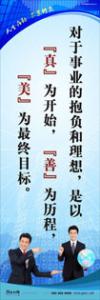 員工素養(yǎng)標(biāo)語|職業(yè)素養(yǎng)標(biāo)語|工作標(biāo)語-對(duì)于事業(yè)的抱負(fù)和理想，是以真為開始，善為歷程，美為最終目標(biāo)