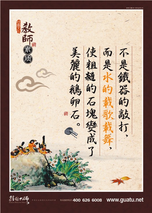 教師素養(yǎng)標(biāo)語(yǔ) 不是鐵器的敲打，而是水的載歌載舞，使粗糙的石塊變成了美麗的鵝卵石